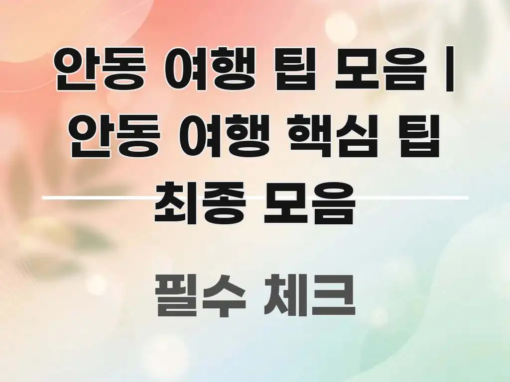 안동 여행 팁 모음 | 안동 여행 핵심 팁 최종 모음 명확하게 정리된 핵심 정보 비주얼 - 가독성을 높이는 이미지