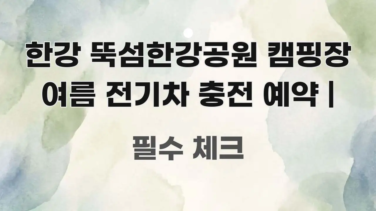 한강 뚝섬한강공원 캠핑장 여름 전기차 충전 예약 | 요점만 뽑아낸 텍스트형 카드뉴스 표지 이미지