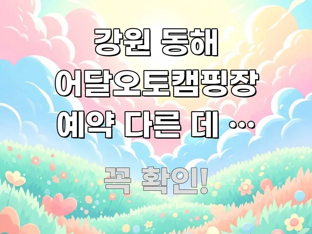 강원 동해 어달오토캠핑장 예약 다른 데 안 알려주는 주요 흐름을 설명한 텍스트 포스터 이미지