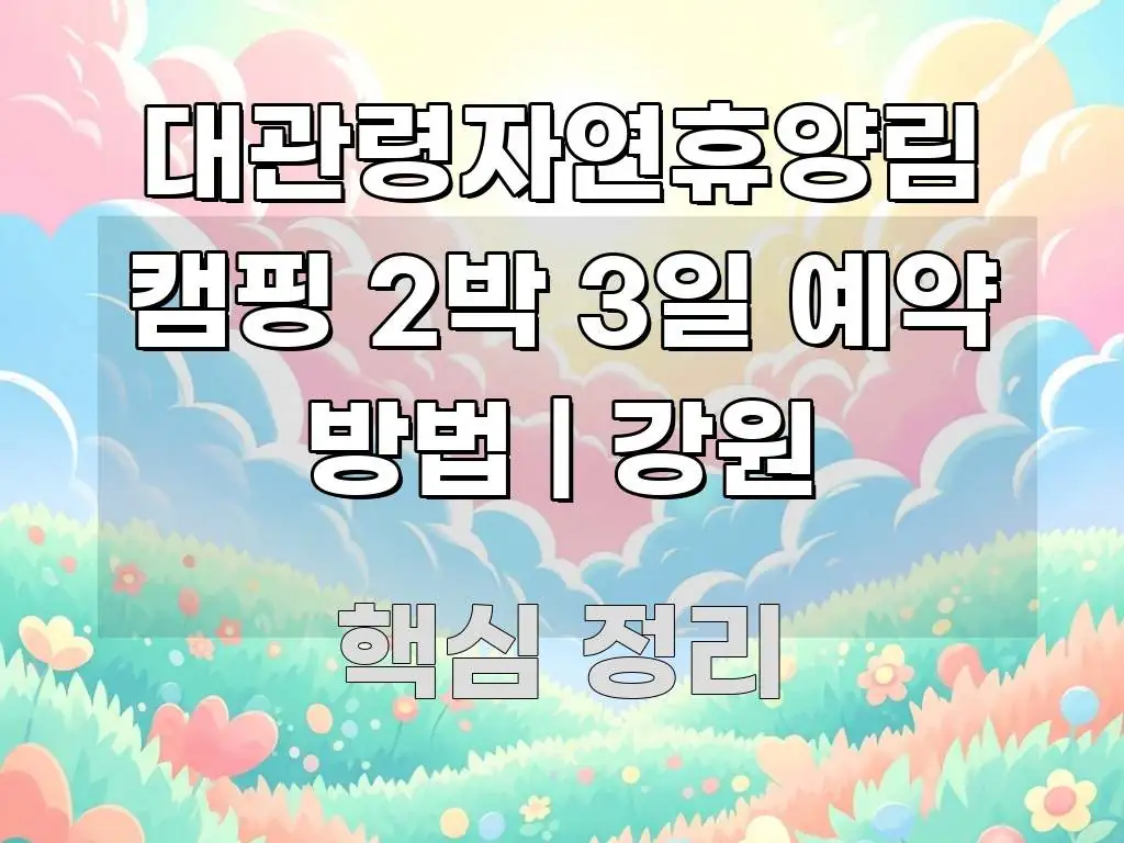 대관령자연휴양림 캠핑 2박 3일 예약 방법 | 강원 가독성 높게 정리한 읽기 좋은 정보 카드 - 글 흐름을 돕는 시각 자료