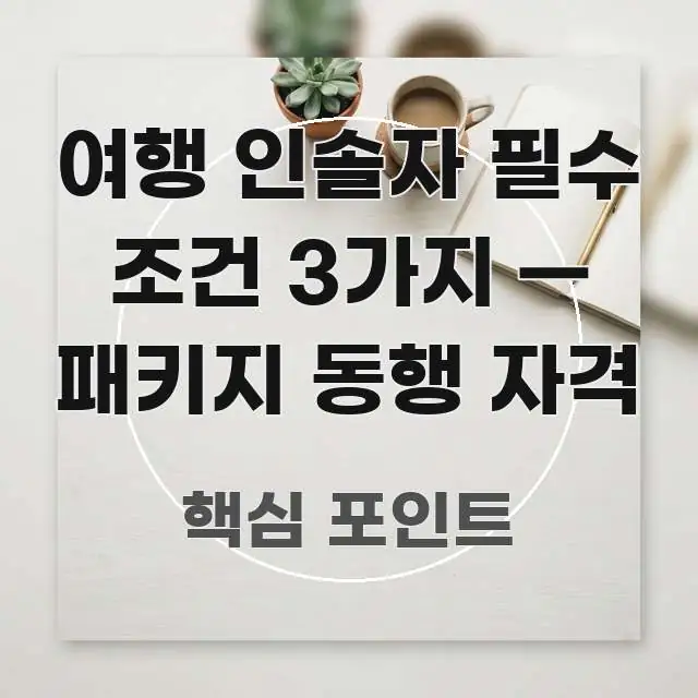 여행 인솔자 필수 조건 3가지 — 패키지 동행 자격 알기 쉽게 정리한 텍스트 기반 블로그 이미지 - 가독성을 높이는 이미지