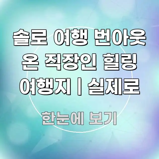 솔로 여행 번아웃 온 직장인 힐링 여행지 | 실제로 스마트하게 정리된 가독성 높은 정보 이미지 - 참고용 이미지