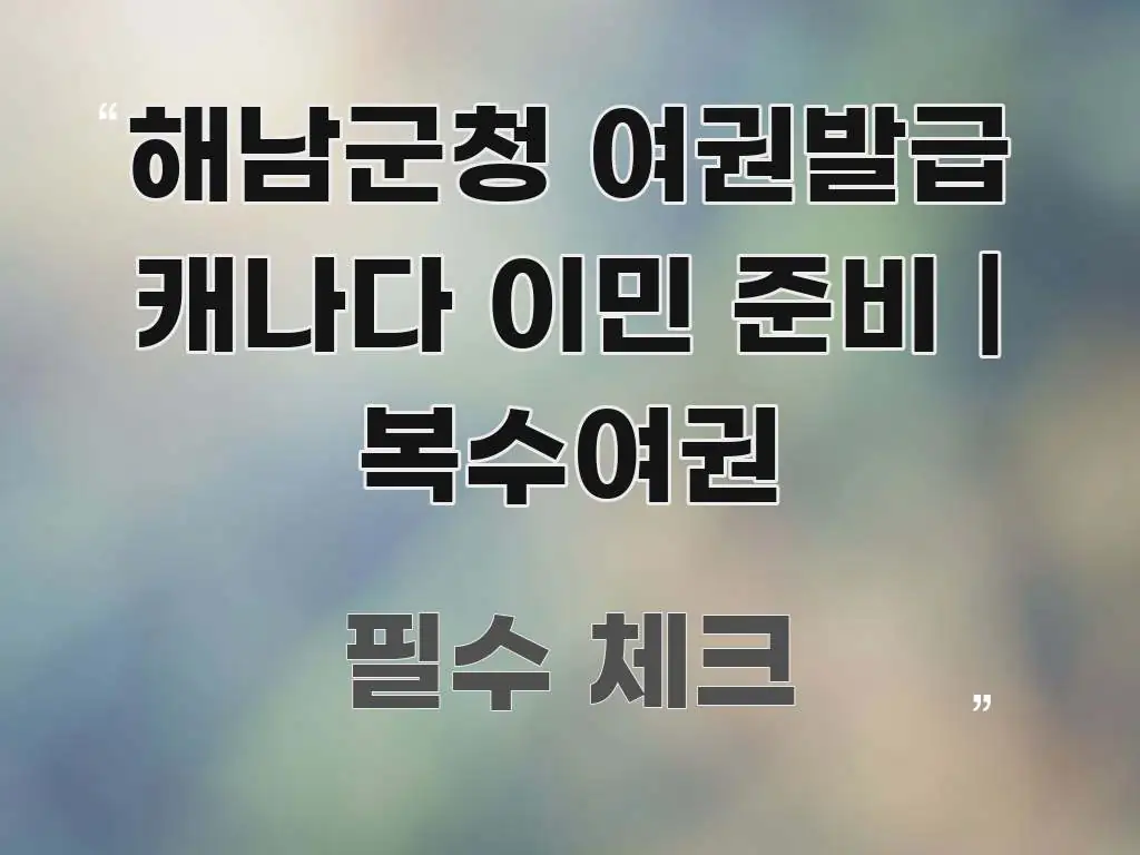 해남군청 여권발급 캐나다 이민 준비 | 복수여권 빠르게 이해할 수 있는 글 소개 썸네일 이미지 - 내용 요약을 위한 이미지