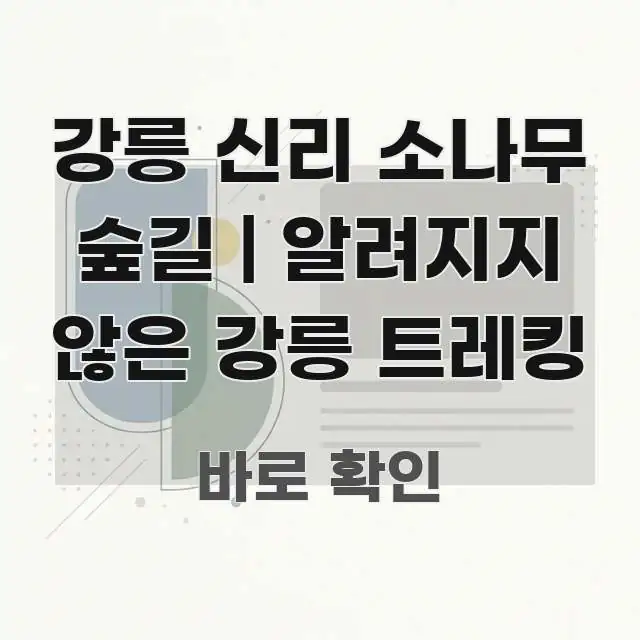 강릉 신리 소나무 숲길 | 알려지지 않은 강릉 트레킹 핵심 요점 중심의 스마트 정보 카드 - 설명을 돕는 이미지