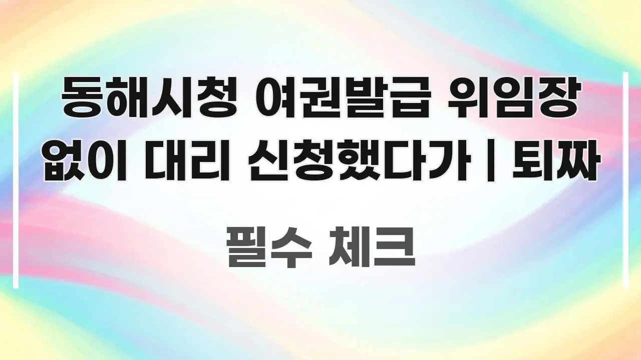 동해시청 여권발급 위임장 없이 대리 신청했다가 | 퇴짜 꼼꼼하게 정리된 포스트 대표 비주얼 이미지 - 독자 이해를 위한 이미지