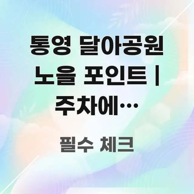 통영 달아공원 노을 포인트 | 주차에서 전망대까지 한눈에 보기 좋게 요약한 정보 카드 디자인 이미지 - 글 흐름을 돕는 시각 자료