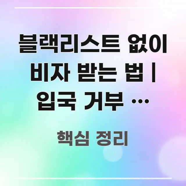 블랙리스트 없이 비자 받는 법 | 입국 거부 후 재신청 알기 쉽게 정리한 텍스트 포스터 이미지 - 활용 예시 이미지