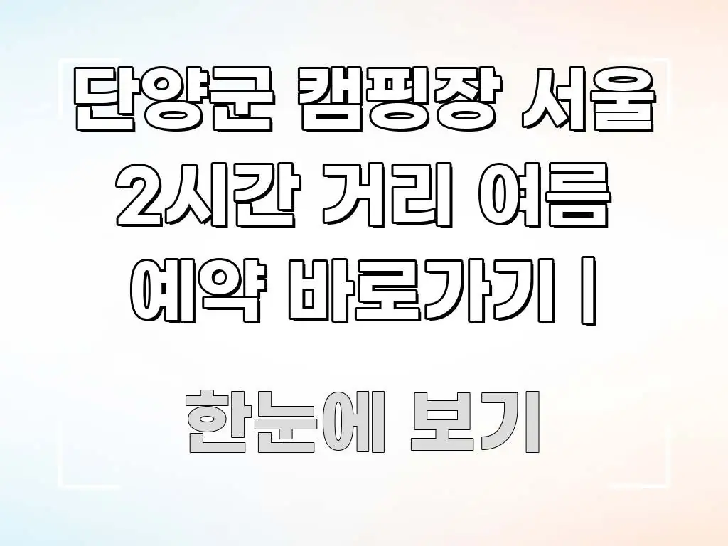 단양군 캠핑장 서울 2시간 거리 여름 예약 바로가기 | 핵심 정보 중심의 핵심 요약 디자인 카드 - 가독성을 높이는 이미지
