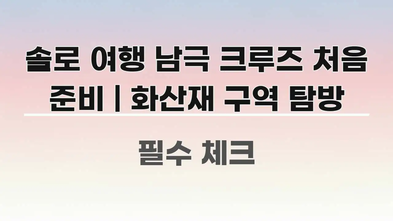 솔로 여행 남극 크루즈 처음 준비 | 화산재 구역 탐방 쉽게 읽히는 핵심 키워드 시각화 이미지 - 참고용 이미지