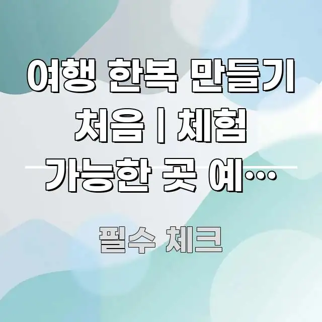 여행 한복 만들기 처음 | 체험 가능한 곳 예약 방법 쉽게 따라할 수 있는 읽기 좋은 정보 카드 - 본문 내용과 연관된 이미지