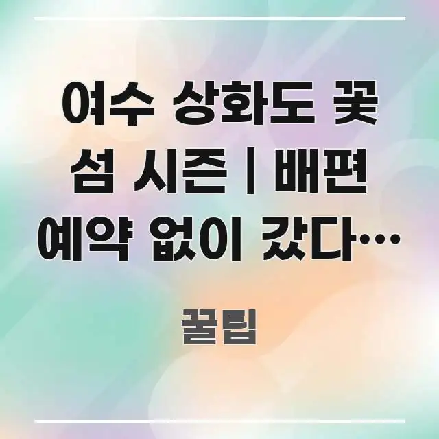 여수 상화도 꽃 섬 시즌 | 배편 예약 없이 갔다가 못 중요 내용만 뽑은 글 소개 썸네일 이미지 - 활용 예시 이미지