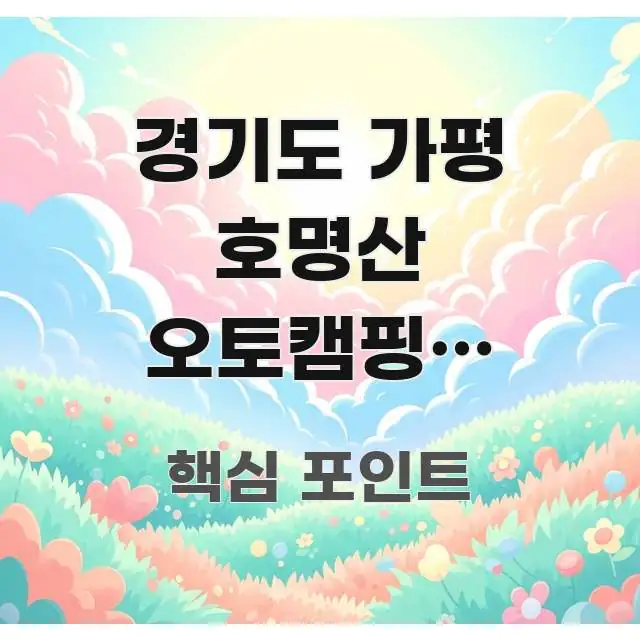 경기도 가평 호명산 오토캠핑장 사전예약 경쟁 없이 잡는 핵심만 담은 핵심 정보 비주얼