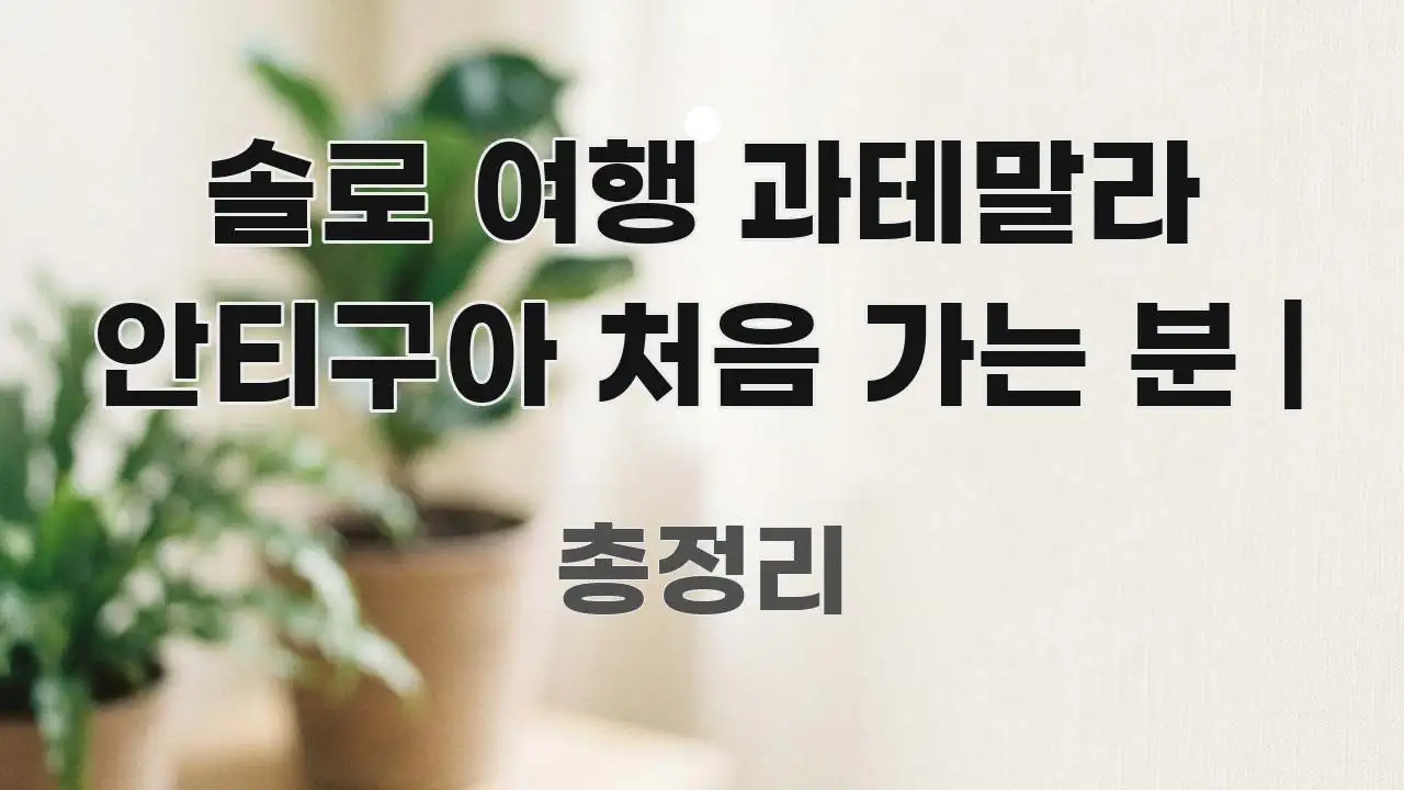 솔로 여행 과테말라 안티구아 처음 가는 분 | 핵심 개념을 담은 블로그 포스트 커버 이미지