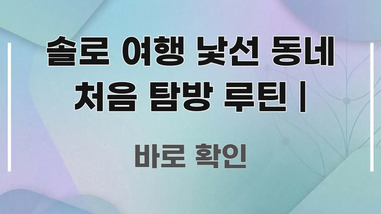 솔로 여행 낯선 동네 처음 탐방 루틴 | 요점만 뽑아낸 블로그 대표 이미지 - 내용 요약을 위한 이미지