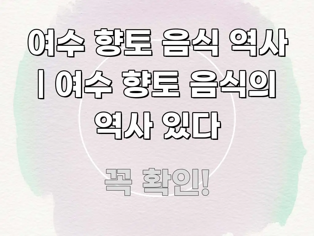 여수 향토 음식 역사 | 여수 향토 음식의 역사 있다 쉽게 따라할 수 있는 텍스트 기반 블로그 이미지 - 참고용 이미지