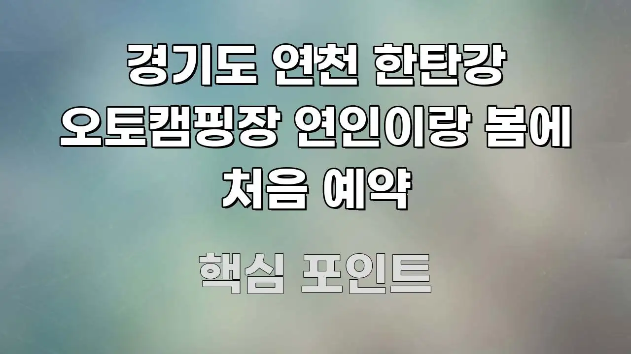 경기도 연천 한탄강 오토캠핑장 연인이랑 봄에 처음 예약 독자를 위해 선별한 정보 요약 인포그래픽 이미지