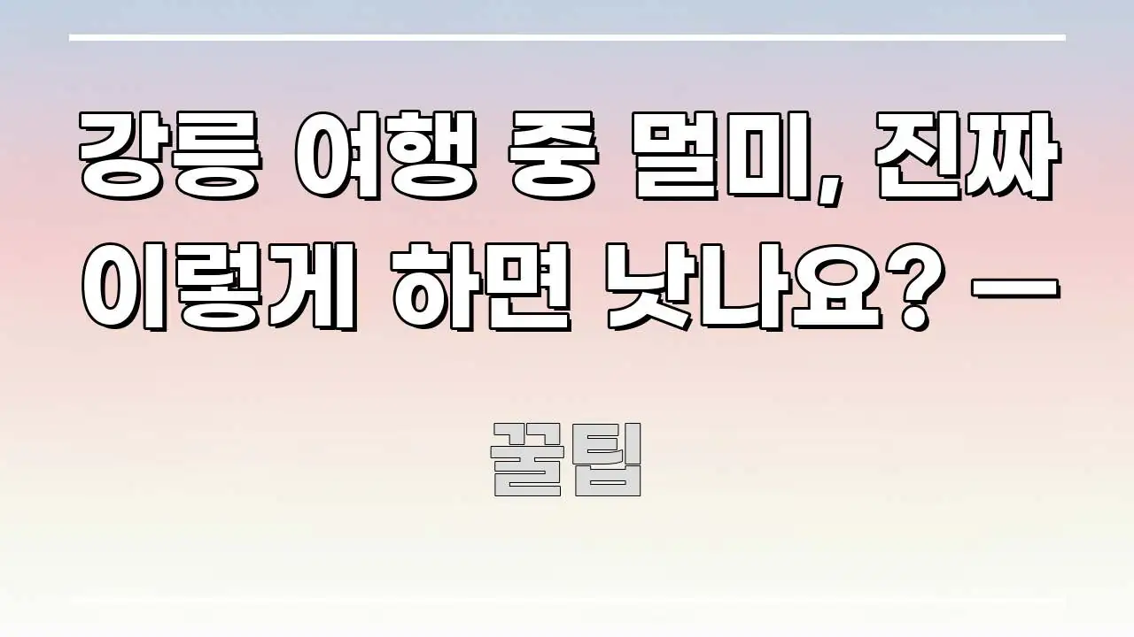 강릉 여행 중 멀미, 진짜 이렇게 하면 낫나요? — 알기 쉽게 정리한 포스트 대표 비주얼 이미지 - 글 흐름을 돕는 시각 자료