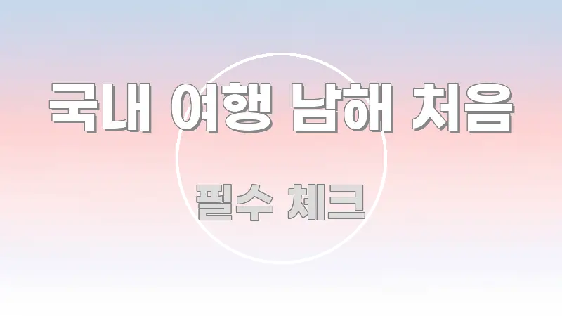 국내 여행 남해 처음 이해하기 쉬운 정보 카드 디자인 이미지 - 본문 내용과 연관된 이미지