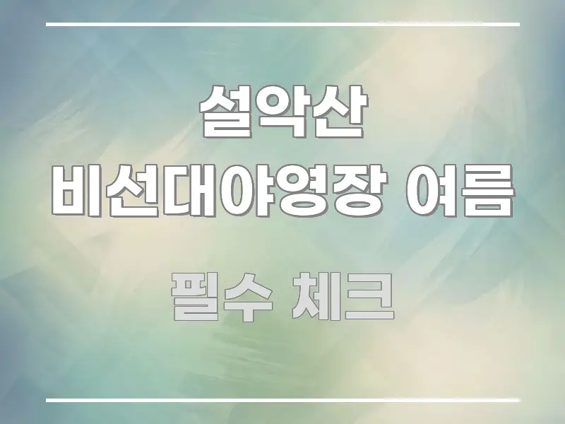 설악산 비선대야영장 여름 검증된 정보로 구성된 콘텐츠 요약 표지 이미지 - 독자 이해를 위한 이미지