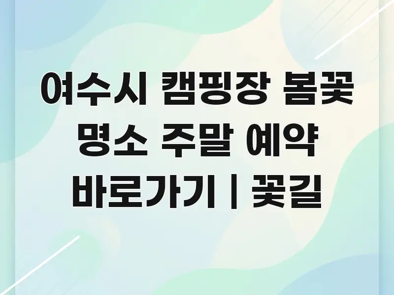 여수시 캠핑장 봄꽃 명소 주말 예약 바로가기 | 꽃길 핵심 개념을 담은 정보 정리 카드 이미지 - 활용 예시 이미지