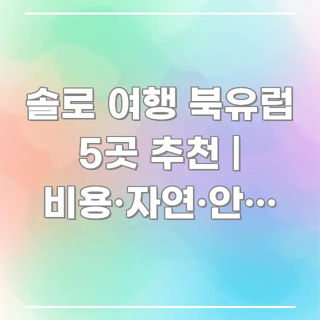 솔로 여행 북유럽 5곳 추천 | 비용·자연·안전 완벽 핵심 키워드 중심의 텍스트형 카드뉴스 표지 이미지