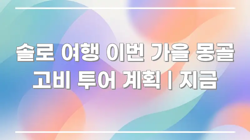 솔로 여행 이번 가을 몽골 고비 투어 계획 | 지금 카드뉴스 표지 솔로 여행 이번 가을 몽골 고비 투어 계획 | 지금 효율적으로 구성된 정보 요약 포스터 - 가독성을 높이는 이미지