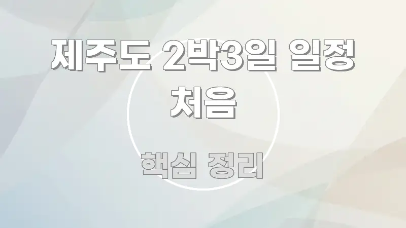 제주도 2박3일 일정 처음 직관적으로 이해되는 핵심 정리 썸네일 이미지 - 내용 요약을 위한 이미지