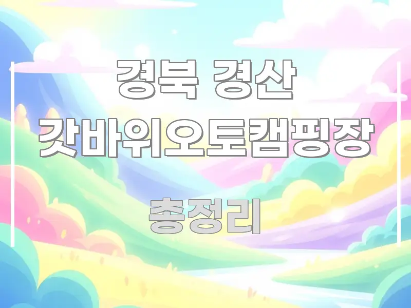 경북 경산 갓바위오토캠핑장 핵심 요점 중심의 핵심 정리 썸네일 이미지 - 설명을 돕는 이미지