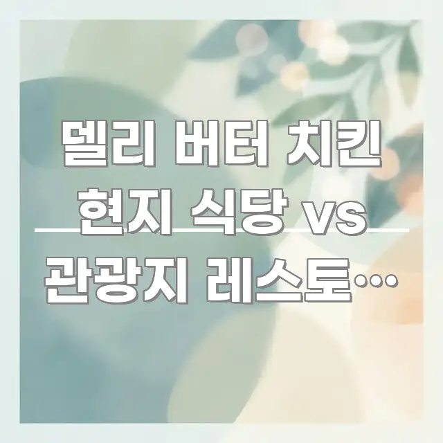델리 버터 치킨 현지 식당 vs 관광지 레스토랑 3곳 깔끔하게 정리된 읽기 좋은 정보 카드