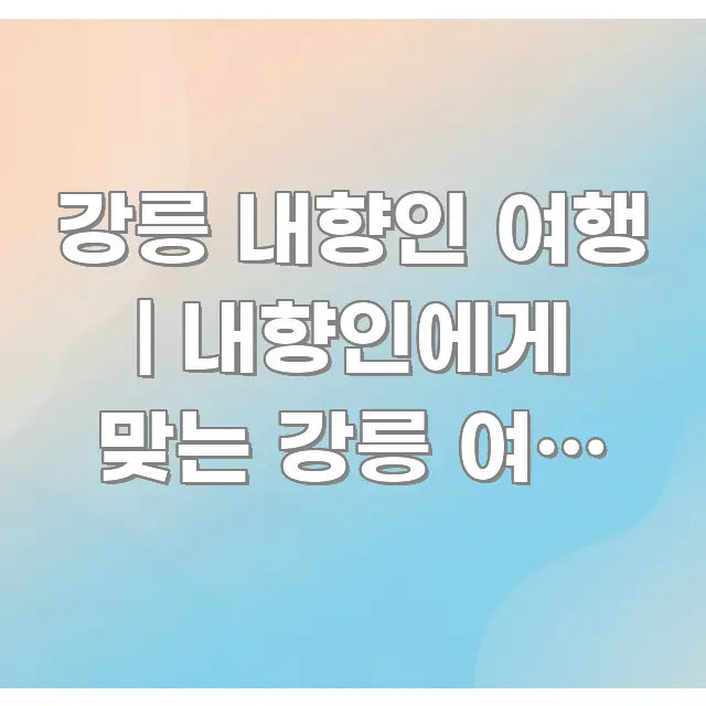 강릉 내향인 여행 | 내향인에게 맞는 강릉 여행 코스 주요 흐름을 설명한 텍스트형 카드뉴스 표지 이미지 - 가독성을 높이는 이미지