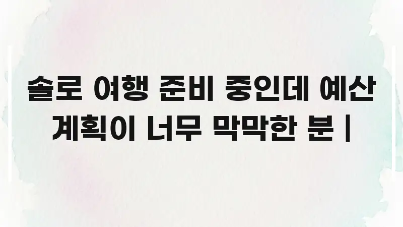 솔로 여행 준비 중인데 예산 계획이 너무 막막한 분 | 신뢰할 수 있는 정보를 담은 블로그 대표 이미지 - 가독성을 높이는 이미지
