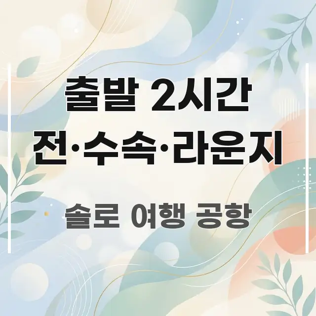 출발 2시간 전·수속·라운지 핵심 요약 출발 2시간 전·수속·라운지 명확하게 정리된 핵심 키워드 시각화 이미지 - 참고용 이미지