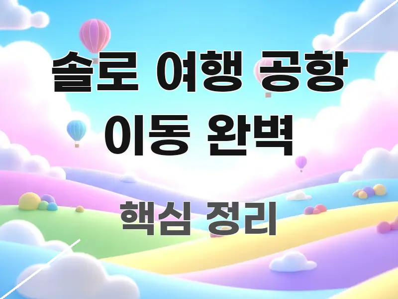 솔로 여행 공항 이동 완벽 정보 이미지 솔로 여행 공항 이동 완벽 한 번에 이해되는 카드뉴스 스타일 이미지 - 가독성을 높이는 이미지