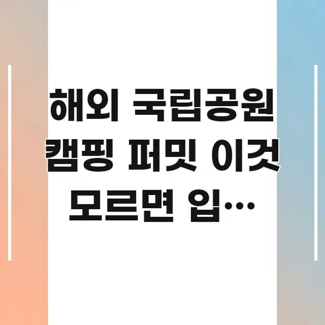 해외 국립공원 캠핑 퍼밋 이것 모르면 입장 자체가 안 핵심 정보를 압축한 정보 정리 카드 이미지 - 활용 예시 이미지