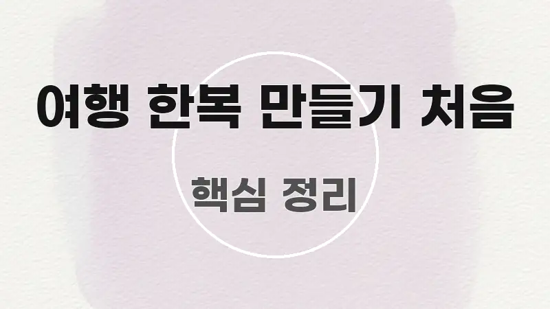 여행 한복 만들기 처음 핵심 요점 중심의 정보 요약 포스터 - 글 흐름을 돕는 시각 자료