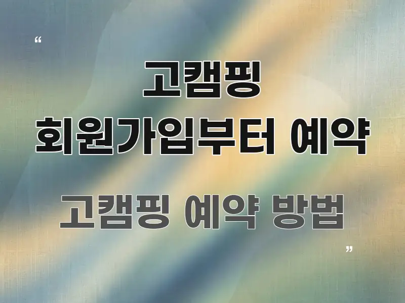 고캠핑 회원가입부터 예약 핵심 요약 고캠핑 회원가입부터 예약 꼭 필요한 정보만 담은 블로그용 카드뉴스 썸네일 - 가독성을 높이는 이미지