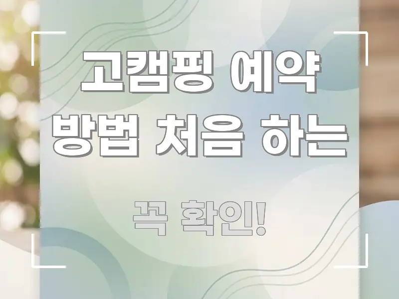 고캠핑 예약 방법 처음 하는 정보 이미지 고캠핑 예약 방법 처음 하는 핵심 키워드 중심의 정보 요약 인포그래픽 이미지 - 설명을 돕는 이미지