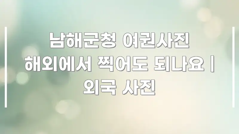 남해군청 여권사진 해외에서 찍어도 되나요 | 외국 사진 한눈에 들어오는 핵심 정보 비주얼