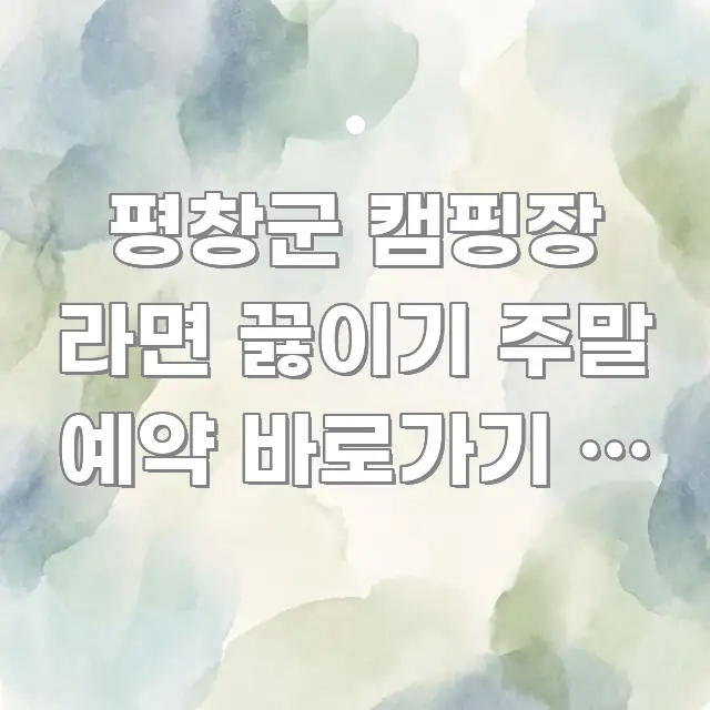 평창군 캠핑장 라면 끓이기 주말 예약 바로가기 | 계곡 주요 포인트를 요약한 읽기 좋은 정보 카드