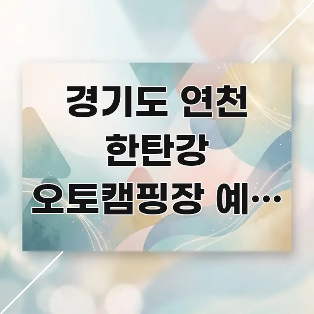 경기도 연천 한탄강 오토캠핑장 예약 탈락 없이 첫 이해하기 쉬운 포스트 대표 비주얼 이미지 - 독자 이해를 위한 이미지