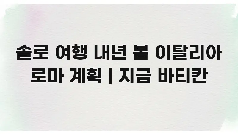 솔로 여행 내년 봄 이탈리아 로마 계획 | 지금 바티칸 스마트하게 정리된 정보 카드 디자인 이미지 - 독자 이해를 위한 이미지