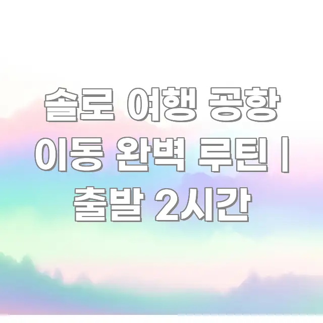 솔로 여행 공항 이동 완벽 루틴 | 출발 2시간 카드뉴스 표지 솔로 여행 공항 이동 완벽 루틴 | 출발 2시간 이해하기 쉬운 블로그 대표 이미지 - 독자 이해를 위한 이미지
