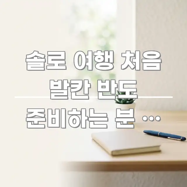 솔로 여행 처음 발칸 반도 준비하는 분 | 기차·버스 핵심 개념을 담은 텍스트 포스터 이미지 - 참고용 이미지