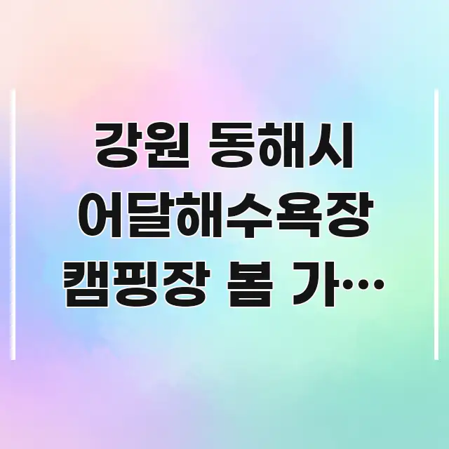 강원 동해시 어달해수욕장 캠핑장 봄 가족 예약 바로가기 실용적으로 정리한 카드뉴스 스타일 이미지 - 독자 이해를 위한 이미지