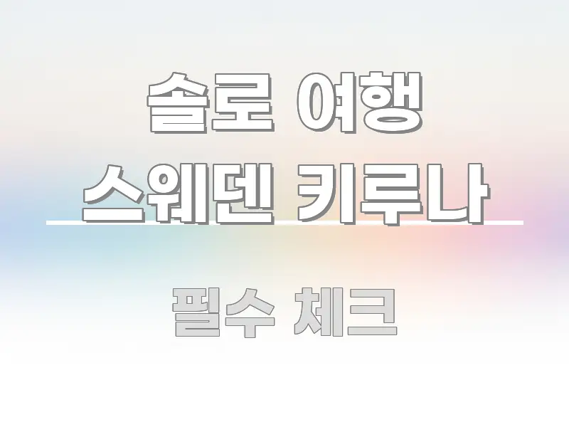 솔로 여행 스웨덴 키루나 정보 이미지 솔로 여행 스웨덴 키루나 핵심 내용을 정리한 가독성 높은 정보 이미지 - 참고용 이미지