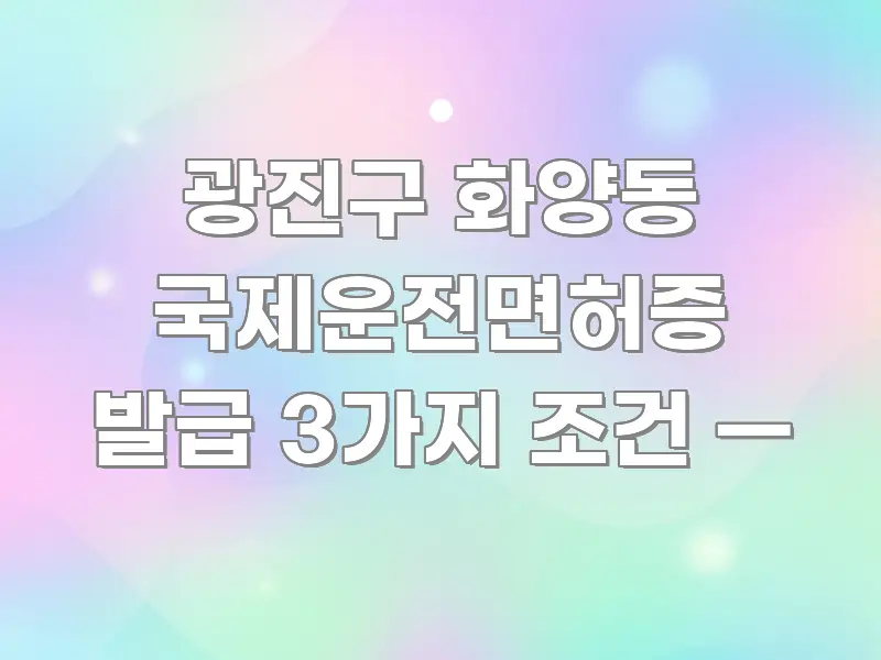 광진구 화양동 국제운전면허증 발급 3가지 조건 — 카드뉴스 표지 광진구 화양동 국제운전면허증 발급 3가지 조건 — 전문가가 선별한 정보 전달형 표지 이미지