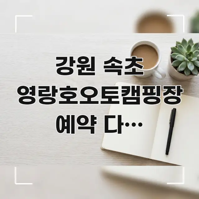 강원 속초 영랑호오토캠핑장 예약 다른 사이트엔 없는 카드뉴스 표지 강원 속초 영랑호오토캠핑장 예약 다른 사이트엔 없는 핵심 정보 중심의 텍스트 중심 디자인 표지