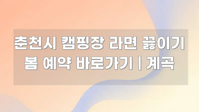춘천시 캠핑장 라면 끓이기 봄 예약 바로가기 | 계곡 깔끔하게 정리된 미니멀 블로그 썸네일 - 가독성을 높이는 이미지