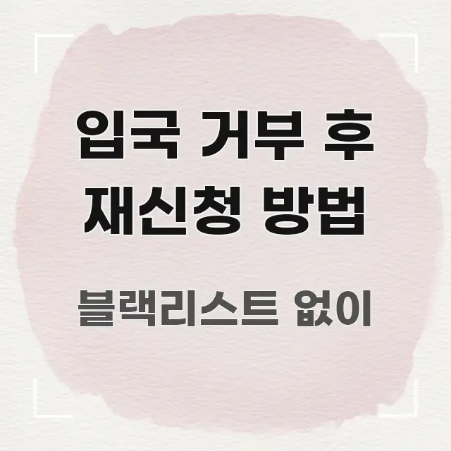 입국 거부 후 재신청 방법 효율적으로 구성된 핵심 키워드 시각화 이미지 - 참고용 이미지
