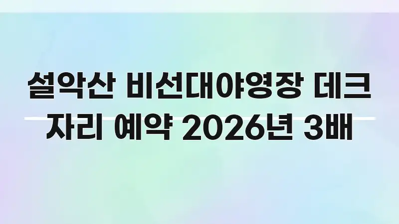 설악산 비선대야영장 데크 자리 예약 2026년 3배 명확하게 정리된 스마트 정보 카드 - 가독성을 높이는 이미지